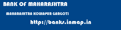 BANK OF MAHARASHTRA  MAHARASHTRA KOLHAPUR GARGOTI   banks information 